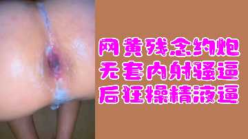 网红福利姬私约翻车 无套中出狂顶嫩穴直捣花心 白浆四溢喷满床单